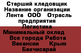 Старший кладовщик › Название организации ­ Лента, ООО › Отрасль предприятия ­ Логистика › Минимальный оклад ­ 1 - Все города Работа » Вакансии   . Крым,Бахчисарай